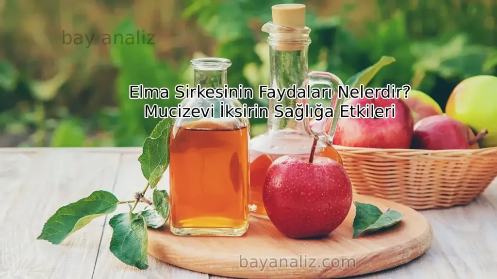 Elma Sirkesinin Faydaları Nelerdir? Mucizevi İksirin Sağlığa Etkileri